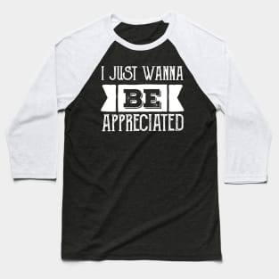 i just wanna be appreciated Baseball T-Shirt